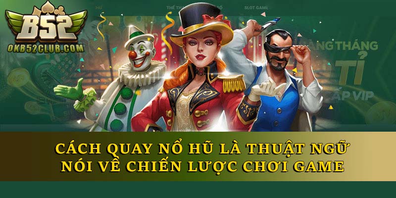 Cách quay nổ hũ là thuật ngữ nói về chiến lược chơi game