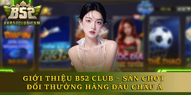 Giới Thiệu B52 Club – Sân Chơi Đổi Thưởng Hàng Đầu Châu Á