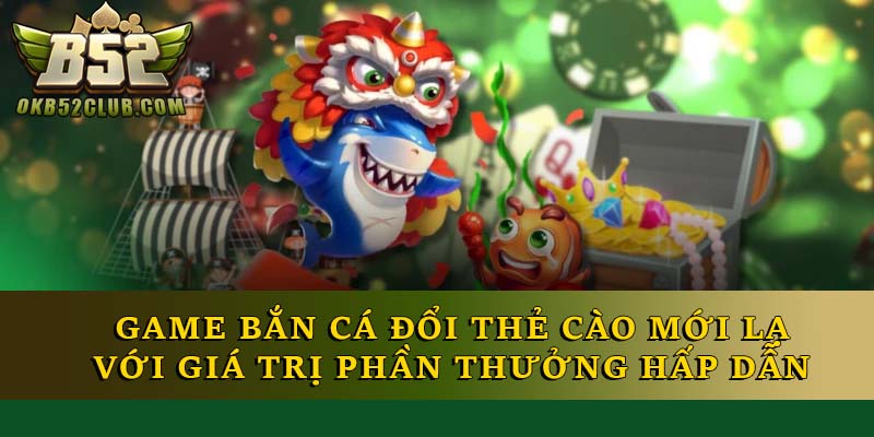 Game bắn cá đổi thẻ cào mới lạ với giá trị phần thưởng hấp dẫn Game bắn cá đổi thẻ cào mới lạ với giá trị phần thưởng hấp dẫn