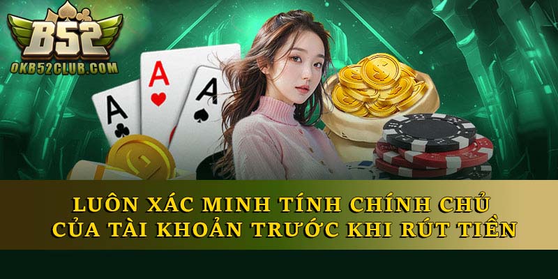 Luôn xác minh tính chính chủ của tài khoản trước khi rút tiền Luôn xác minh tính chính chủ của tài khoản trước khi rút tiền