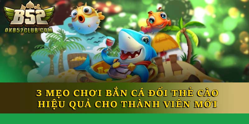 3 mẹo chơi bắn cá đổi thẻ cào hiệu quả cho thành viên mới 3 mẹo chơi bắn cá đổi thẻ cào hiệu quả cho thành viên mới